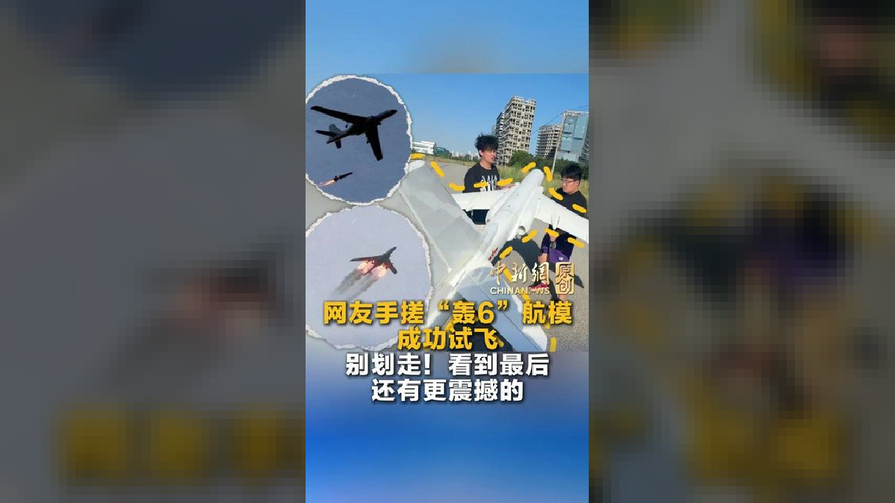网友手搓“轰6”航模成功试飞 别划走！看到最后还有更震撼的