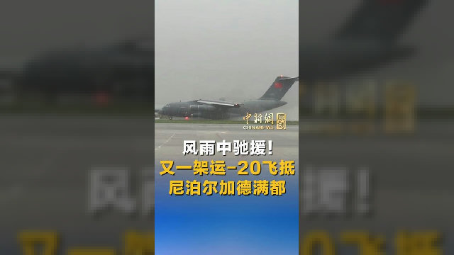 风雨中驰援！又一架运-20飞抵尼泊尔加德满都