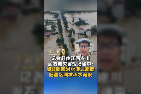 记者赶往江西遂川泥石流灾害现场途中：部分路段洪水漫过路面，沿线低洼区域被积水淹没
